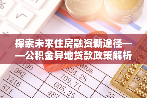 嘉陵探索未来住房融资新途径——公积金异地贷款政策解析与实践