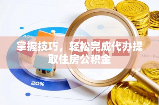 嘉陵掌握技巧，轻松完成代办提取住房公积金