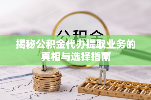 嘉陵揭秘公积金代办提取业务的真相与选择指南