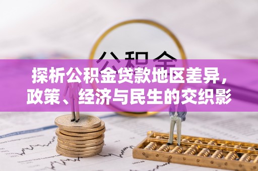 嘉陵探析公积金贷款地区差异，政策、经济与民生的交织影响