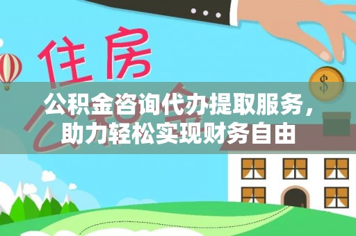 嘉陵公积金咨询代办提取服务，助力轻松实现财务自由