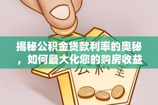 嘉陵揭秘公积金贷款利率的奥秘，如何最大化您的购房收益