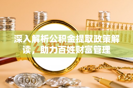 嘉陵深入解析公积金提取政策解读，助力百姓财富管理