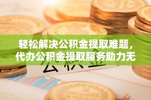 嘉陵轻松解决公积金提取难题，代办公积金提取服务助力无忧生活