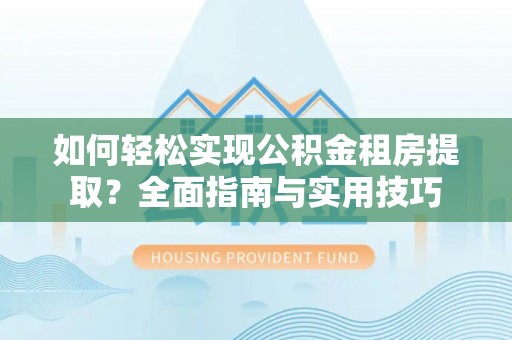 嘉陵如何轻松实现公积金租房提取？全面指南与实用技巧