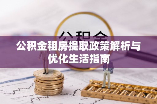 嘉陵公积金租房提取政策解析与优化生活指南