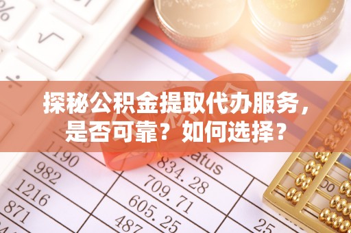 嘉陵探秘公积金提取代办服务，是否可靠？如何选择？