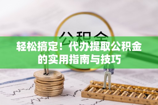 嘉陵轻松搞定！代办提取公积金的实用指南与技巧