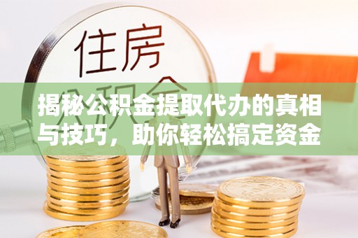 嘉陵揭秘公积金提取代办的真相与技巧，助你轻松搞定资金流动问题