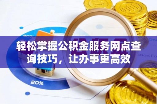 嘉陵轻松掌握公积金服务网点查询技巧，让办事更高效