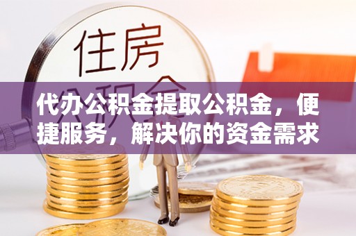嘉陵代办公积金提取公积金，便捷服务，解决你的资金需求