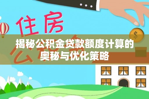 嘉陵揭秘公积金贷款额度计算的奥秘与优化策略