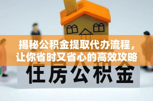 嘉陵揭秘公积金提取代办流程，让你省时又省心的高效攻略