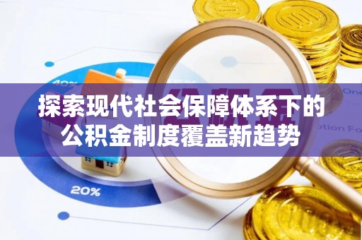 嘉陵探索现代社会保障体系下的公积金制度覆盖新趋势
