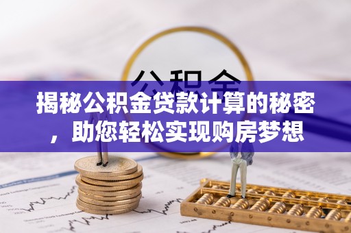 嘉陵揭秘公积金贷款计算的秘密，助您轻松实现购房梦想