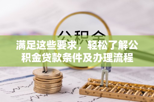 嘉陵满足这些要求，轻松了解公积金贷款条件及办理流程