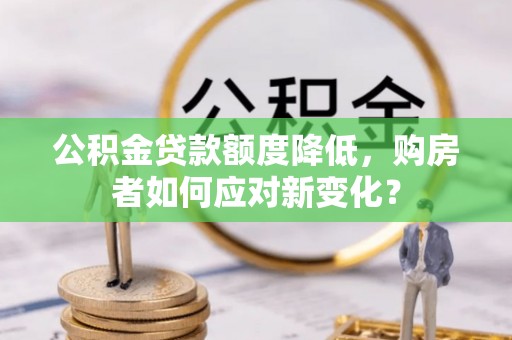 嘉陵公积金贷款额度降低，购房者如何应对新变化？