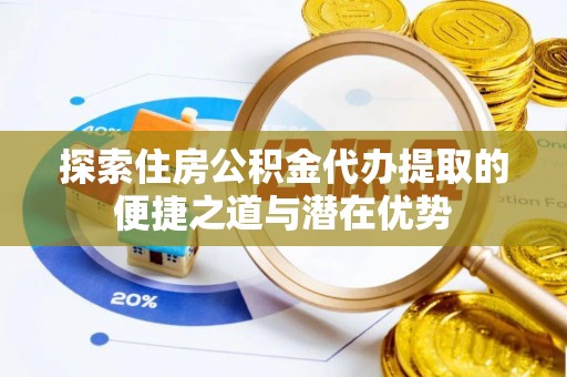 嘉陵探索住房公积金代办提取的便捷之道与潜在优势