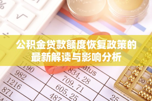 嘉陵公积金贷款额度恢复政策的最新解读与影响分析