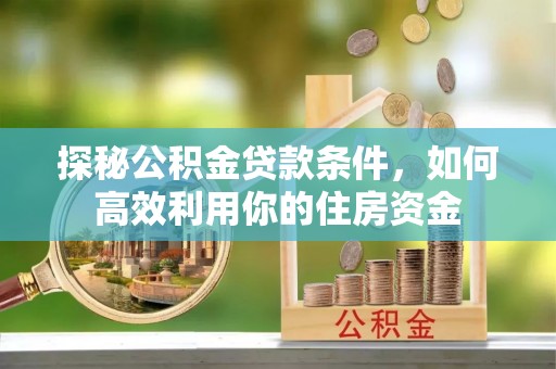 嘉陵探秘公积金贷款条件，如何高效利用你的住房资金