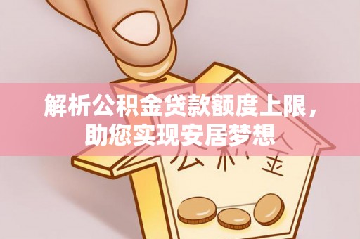 嘉陵解析公积金贷款额度上限，助您实现安居梦想
