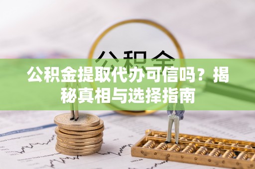 嘉陵公积金提取代办可信吗？揭秘真相与选择指南
