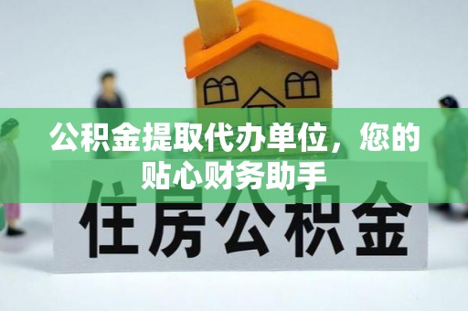 嘉陵公积金提取代办单位，您的贴心财务助手