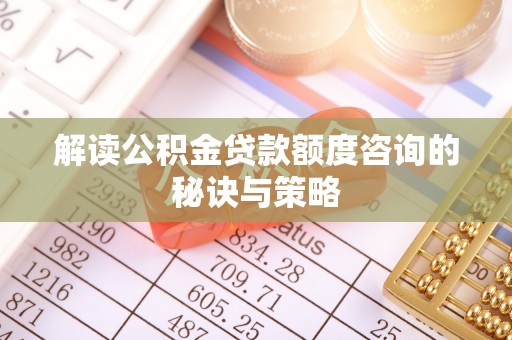 嘉陵解读公积金贷款额度咨询的秘诀与策略
