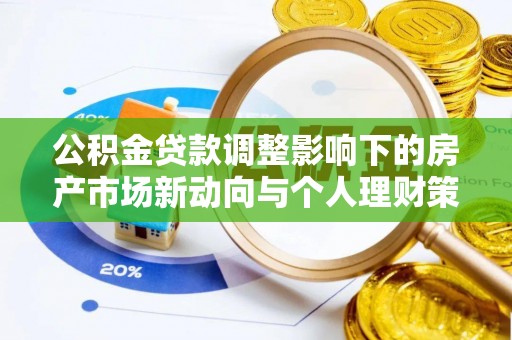 嘉陵公积金贷款调整影响下的房产市场新动向与个人理财策略