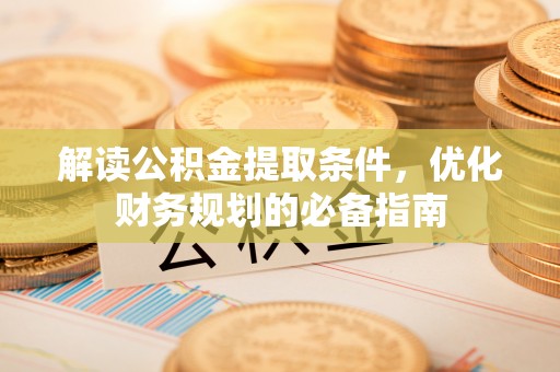 嘉陵解读公积金提取条件，优化财务规划的必备指南
