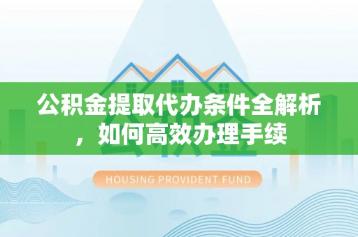 嘉陵公积金提取代办条件全解析，如何高效办理手续