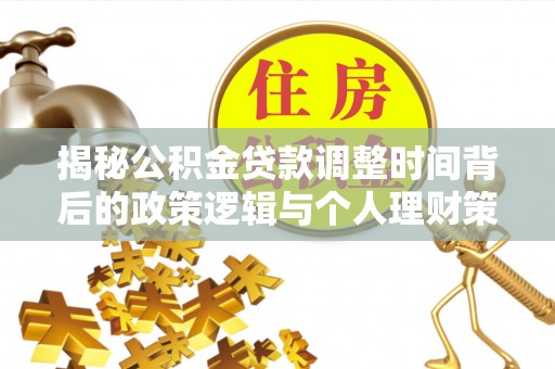 嘉陵揭秘公积金贷款调整时间背后的政策逻辑与个人理财策略
