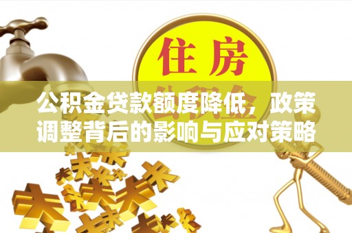 嘉陵公积金贷款额度降低，政策调整背后的影响与应对策略