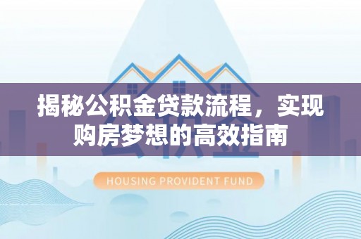 嘉陵揭秘公积金贷款流程，实现购房梦想的高效指南