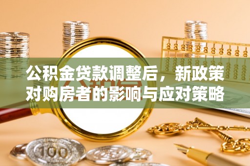 嘉陵公积金贷款调整后，新政策对购房者的影响与应对策略