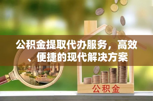 嘉陵公积金提取代办服务，高效、便捷的现代解决方案