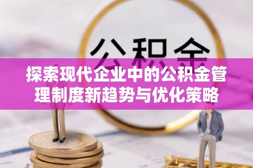 嘉陵探索现代企业中的公积金管理制度新趋势与优化策略