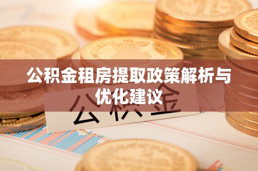嘉陵公积金租房提取政策解析与优化建议