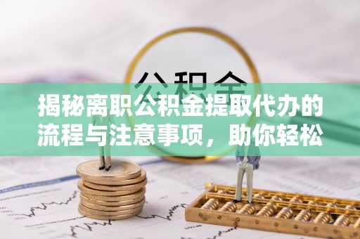 嘉陵揭秘离职公积金提取代办的流程与注意事项，助你轻松拿回属于你的钱！