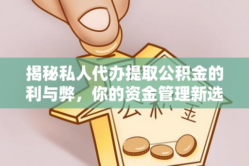 嘉陵揭秘私人代办提取公积金的利与弊，你的资金管理新选择