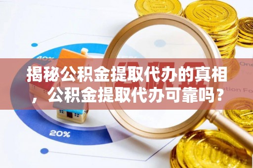 嘉陵揭秘公积金提取代办的真相，公积金提取代办可靠吗？