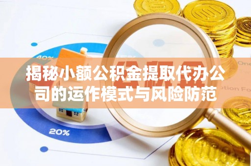 嘉陵揭秘小额公积金提取代办公司的运作模式与风险防范
