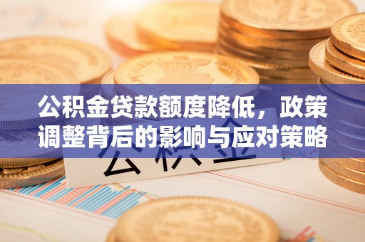嘉陵公积金贷款额度降低，政策调整背后的影响与应对策略