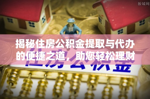嘉陵揭秘住房公积金提取与代办的便捷之道，助您轻松理财