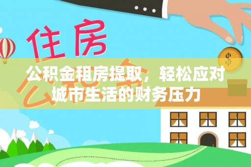 嘉陵公积金租房提取，轻松应对城市生活的财务压力