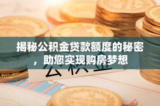 嘉陵揭秘公积金贷款额度的秘密，助您实现购房梦想