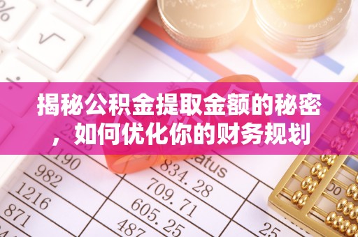 嘉陵揭秘公积金提取金额的秘密，如何优化你的财务规划