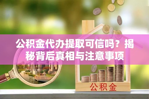 嘉陵公积金代办提取可信吗？揭秘背后真相与注意事项