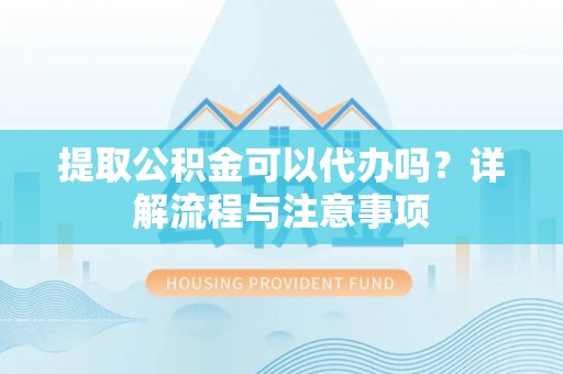 嘉陵提取公积金可以代办吗？详解流程与注意事项