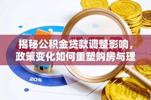嘉陵揭秘公积金贷款调整影响，政策变化如何重塑购房与理财规划